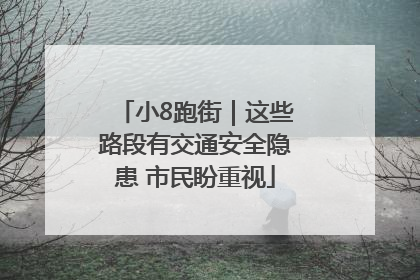 小8跑街｜这些路段有交通安全隐患 市民盼重视