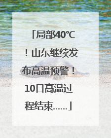 局部40℃！山东继续发布高温预警！10日高温过程结束……