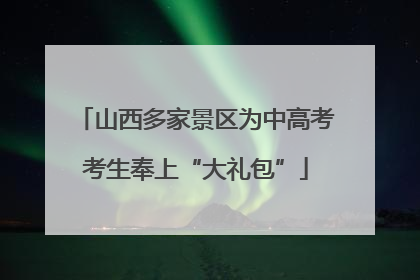 山西多家景区为中高考考生奉上“大礼包”