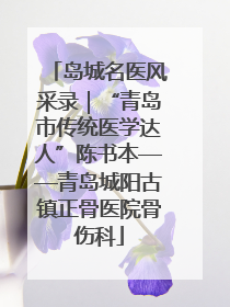 岛城名医风采录｜“青岛市传统医学达人”陈书本——青岛城阳古镇正骨医院骨伤科