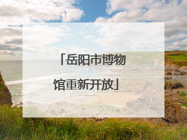 岳阳市博物馆重新开放