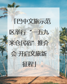 巴中文旅示范区举行“一五九米仓民宿”推介会 开启文旅新征程