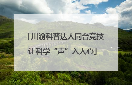 川渝科普达人同台竞技 让科学“声”入人心