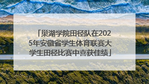 巢湖学院田径队在2025年安徽省学生体育联赛大学生田径比赛中喜获佳绩