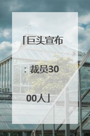 巨头宣布：裁员3000人