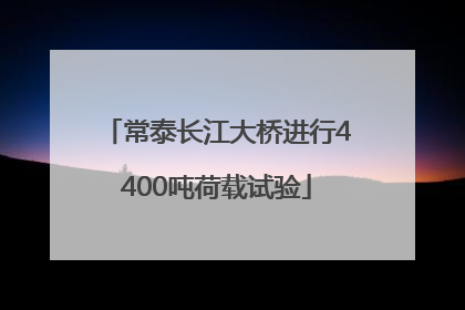 常泰长江大桥进行4400吨荷载试验