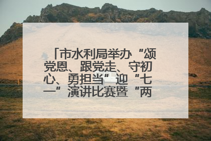 市水利局举办“颂党恩、跟党走、守初心、勇担当”迎“七一”演讲比赛暨“两优一先”表彰活动