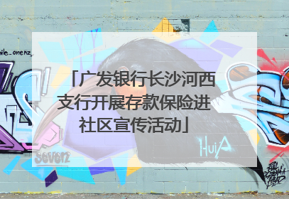 广发银行长沙河西支行开展存款保险进社区宣传活动