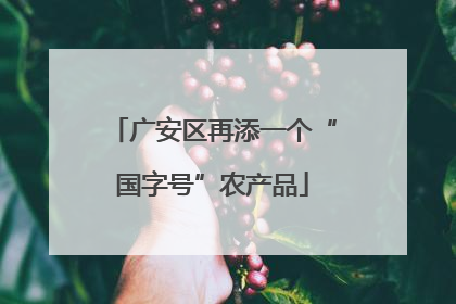 广安区再添一个“国字号”农产品