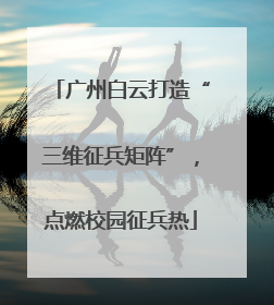 广州白云打造“三维征兵矩阵”，点燃校园征兵热