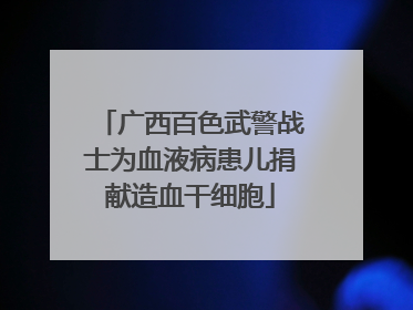 广西百色武警战士为血液病患儿捐献造血干细胞