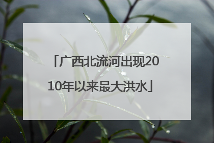 广西北流河出现2010年以来最大洪水
