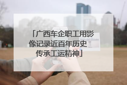 广西车企职工用影像记录近百年历史 传承工运精神