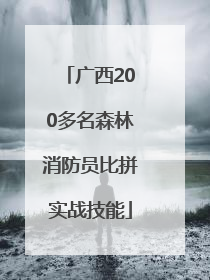 广西200多名森林消防员比拼实战技能