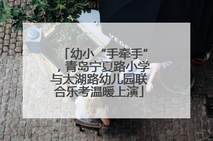 幼小“手牵手”，青岛宁夏路小学与太湖路幼儿园联合乐考温暖上演