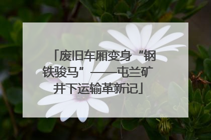 废旧车厢变身“钢铁骏马”——屯兰矿井下运输革新记