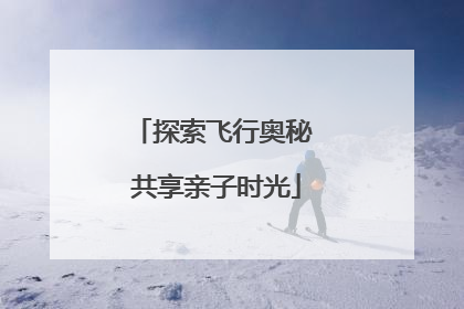 探索飞行奥秘 共享亲子时光