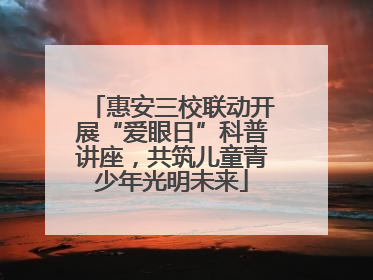 惠安三校联动开展“爱眼日”科普讲座，共筑儿童青少年光明未来