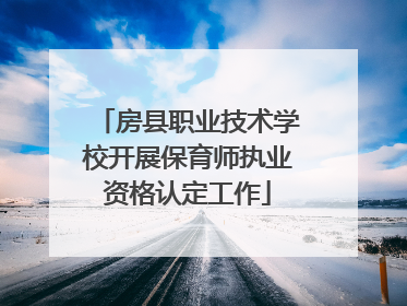 房县职业技术学校开展保育师执业资格认定工作