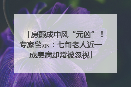 房颤成中风“元凶”！专家警示：七旬老人近一成患病却常被忽视