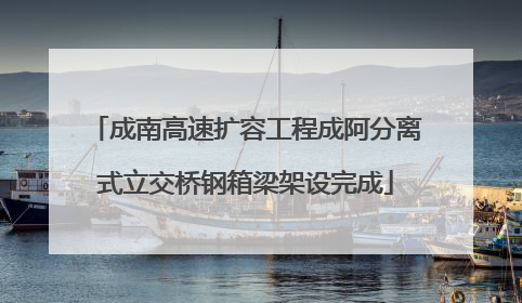 成南高速扩容工程成阿分离式立交桥钢箱梁架设完成