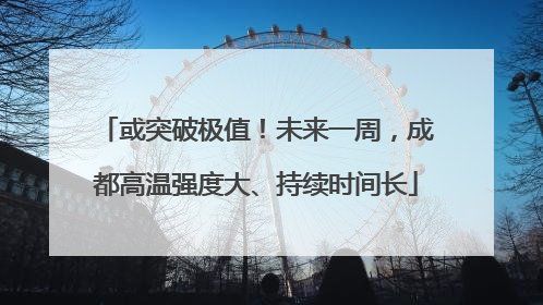 或突破极值！未来一周，成都高温强度大、持续时间长