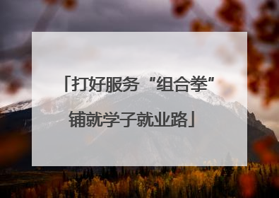 打好服务“组合拳” 铺就学子就业路