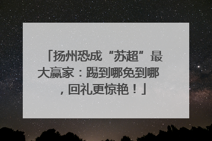扬州恐成“苏超”最大赢家：踢到哪免到哪，回礼更惊艳！