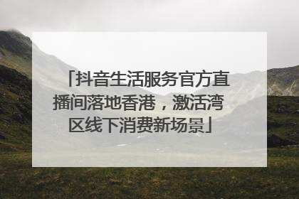 抖音生活服务官方直播间落地香港，激活湾区线下消费新场景