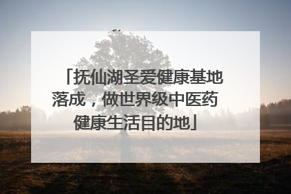 抚仙湖圣爱健康基地落成，做世界级中医药健康生活目的地