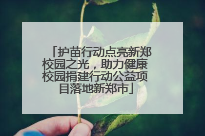 护苗行动点亮新郑校园之光，助力健康校园捐建行动公益项目落地新郑市