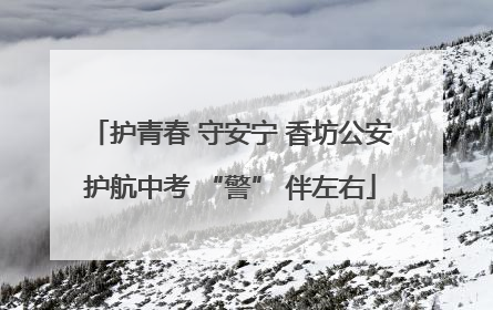 护青春 守安宁 香坊公安护航中考 “警” 伴左右