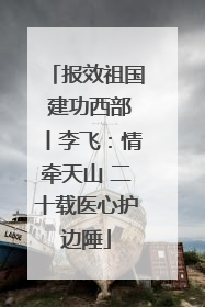 报效祖国 建功西部丨李飞：情牵天山 二十载医心护边陲
