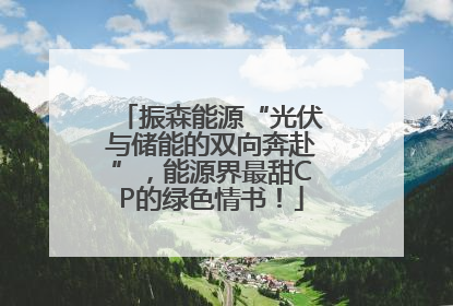 振森能源“光伏与储能的双向奔赴”，能源界最甜CP的绿色情书！