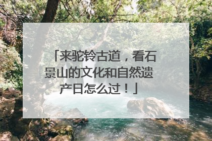 来驼铃古道，看石景山的文化和自然遗产日怎么过！