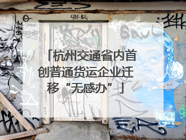 杭州交通省内首创普通货运企业迁移“无感办”