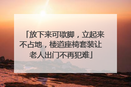 放下来可歇脚，立起来不占地，楼道座椅套装让老人出门不再犯难