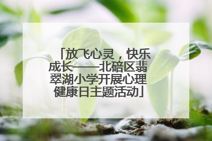 放飞心灵，快乐成长——北碚区翡翠湖小学开展心理健康日主题活动