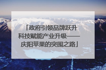 政府引领品牌跃升 科技赋能产业升级——庆阳苹果的突围之路