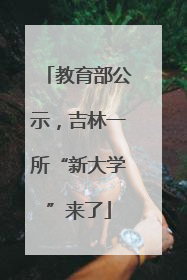 教育部公示，吉林一所“新大学”来了