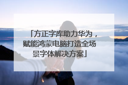 方正字库助力华为，赋能鸿蒙电脑打造全场景字体解决方案