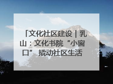 文化社区建设｜乳山：文化书院“小窗口” 撬动社区生活“大幸福”