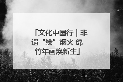 文化中国行｜非遗“绘”烟火 绵竹年画焕新生