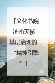 文化书院 济南天桥基层治理的“精神引擎”
