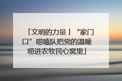 文明的力量丨“家门口”唠嗑队把党的温暖唠进农牧民心窝里