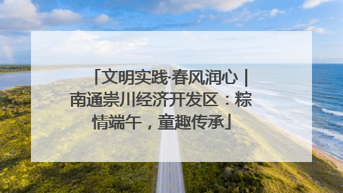 文明实践·春风润心｜南通崇川经济开发区：粽情端午，童趣传承