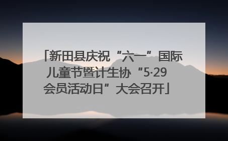 新田县庆祝“六一”国际儿童节暨计生协“5·29会员活动日”大会召开