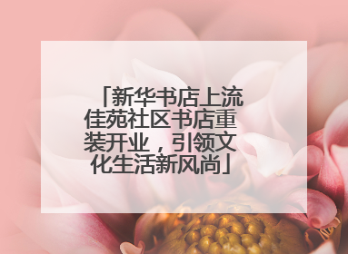 新华书店上流佳苑社区书店重装开业，引领文化生活新风尚