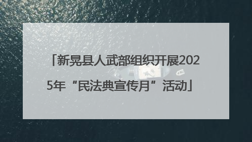新晃县人武部组织开展2025年“民法典宣传月”活动