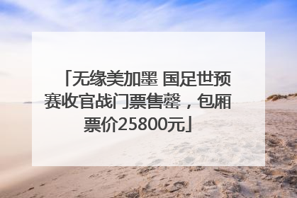 无缘美加墨 国足世预赛收官战门票售罄，包厢票价25800元